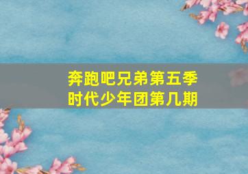 奔跑吧兄弟第五季时代少年团第几期