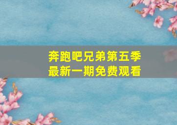 奔跑吧兄弟第五季最新一期免费观看