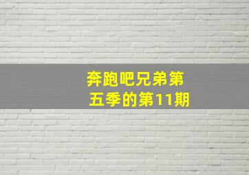 奔跑吧兄弟第五季的第11期