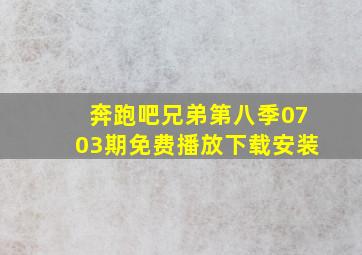 奔跑吧兄弟第八季0703期免费播放下载安装