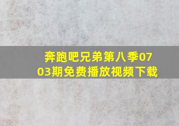 奔跑吧兄弟第八季0703期免费播放视频下载