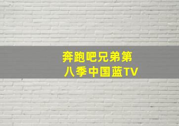 奔跑吧兄弟第八季中国蓝TV