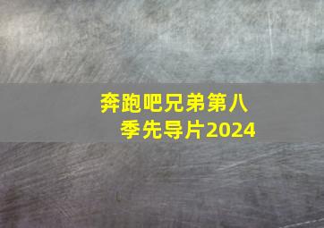 奔跑吧兄弟第八季先导片2024