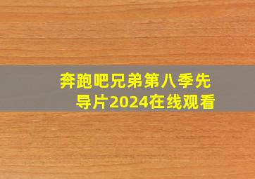 奔跑吧兄弟第八季先导片2024在线观看