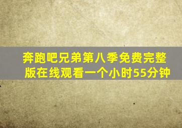 奔跑吧兄弟第八季免费完整版在线观看一个小时55分钟