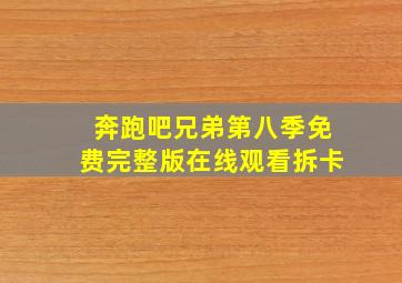 奔跑吧兄弟第八季免费完整版在线观看拆卡