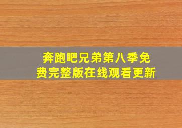 奔跑吧兄弟第八季免费完整版在线观看更新