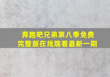 奔跑吧兄弟第八季免费完整版在线观看最新一期