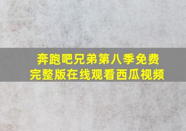 奔跑吧兄弟第八季免费完整版在线观看西瓜视频