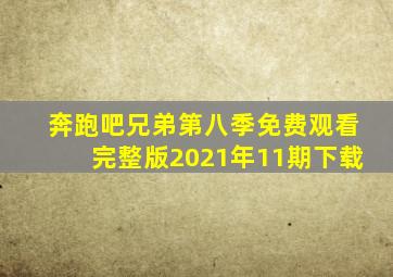 奔跑吧兄弟第八季免费观看完整版2021年11期下载