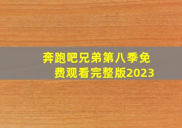 奔跑吧兄弟第八季免费观看完整版2023