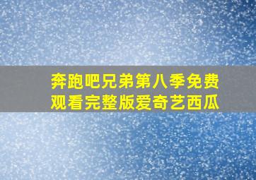 奔跑吧兄弟第八季免费观看完整版爱奇艺西瓜