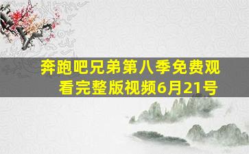 奔跑吧兄弟第八季免费观看完整版视频6月21号