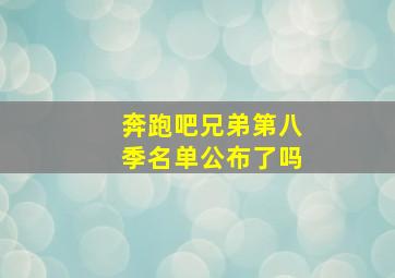 奔跑吧兄弟第八季名单公布了吗