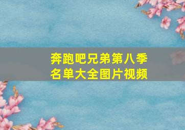 奔跑吧兄弟第八季名单大全图片视频