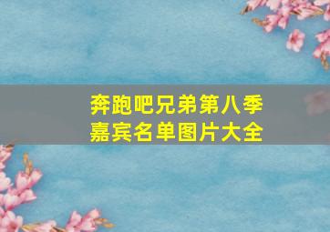 奔跑吧兄弟第八季嘉宾名单图片大全