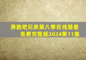 奔跑吧兄弟第八季在线观看免费完整版2024第11集