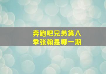 奔跑吧兄弟第八季张翰是哪一期