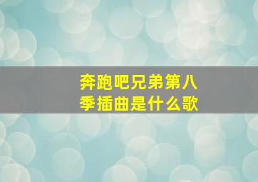 奔跑吧兄弟第八季插曲是什么歌