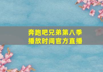 奔跑吧兄弟第八季播放时间官方直播