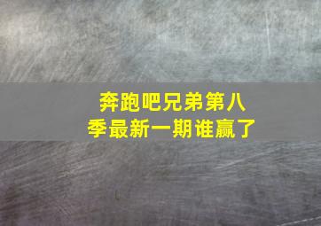 奔跑吧兄弟第八季最新一期谁赢了