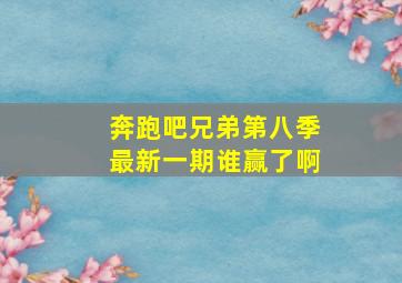 奔跑吧兄弟第八季最新一期谁赢了啊