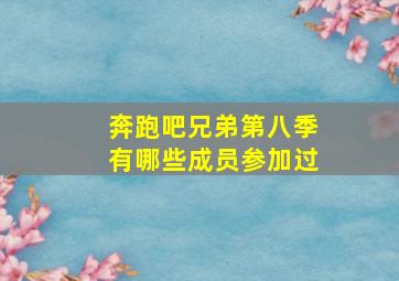 奔跑吧兄弟第八季有哪些成员参加过