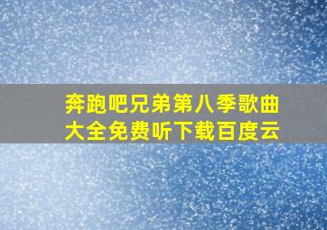 奔跑吧兄弟第八季歌曲大全免费听下载百度云