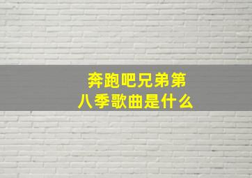 奔跑吧兄弟第八季歌曲是什么