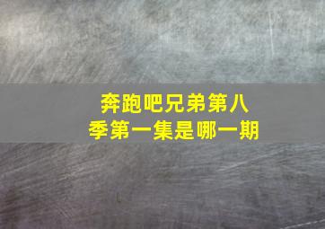 奔跑吧兄弟第八季第一集是哪一期