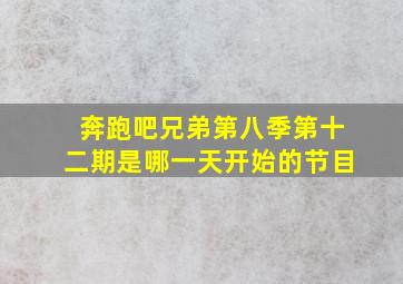 奔跑吧兄弟第八季第十二期是哪一天开始的节目