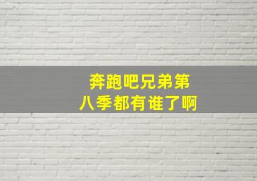 奔跑吧兄弟第八季都有谁了啊