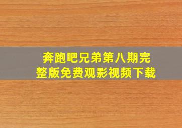 奔跑吧兄弟第八期完整版免费观影视频下载