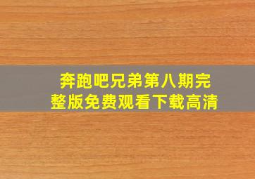 奔跑吧兄弟第八期完整版免费观看下载高清