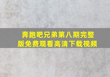 奔跑吧兄弟第八期完整版免费观看高清下载视频