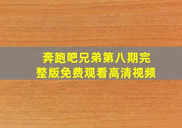 奔跑吧兄弟第八期完整版免费观看高清视频