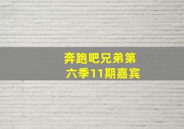 奔跑吧兄弟第六季11期嘉宾