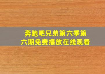 奔跑吧兄弟第六季第六期免费播放在线观看