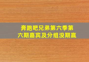 奔跑吧兄弟第六季第六期嘉宾及分组没期赢