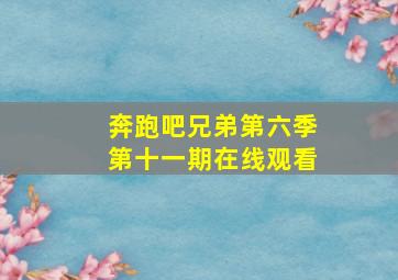 奔跑吧兄弟第六季第十一期在线观看