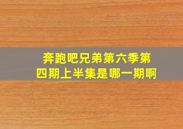 奔跑吧兄弟第六季第四期上半集是哪一期啊