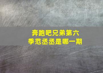 奔跑吧兄弟第六季范丞丞是哪一期