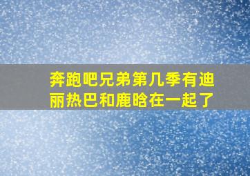 奔跑吧兄弟第几季有迪丽热巴和鹿晗在一起了