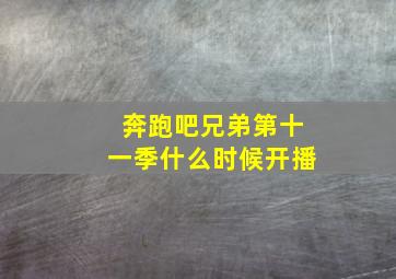 奔跑吧兄弟第十一季什么时候开播