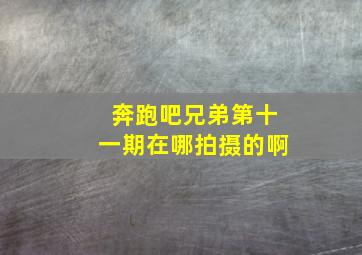 奔跑吧兄弟第十一期在哪拍摄的啊