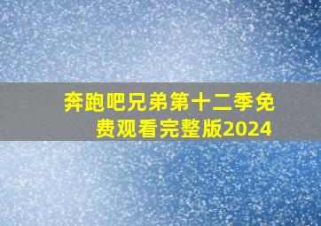 奔跑吧兄弟第十二季免费观看完整版2024