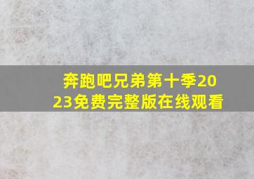 奔跑吧兄弟第十季2023免费完整版在线观看