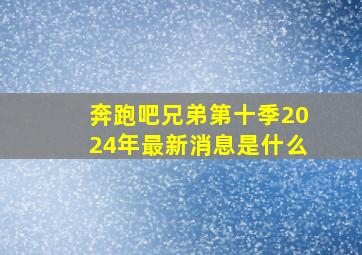 奔跑吧兄弟第十季2024年最新消息是什么