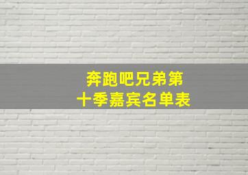 奔跑吧兄弟第十季嘉宾名单表