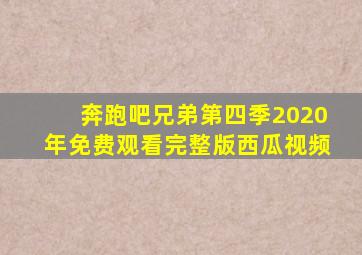 奔跑吧兄弟第四季2020年免费观看完整版西瓜视频